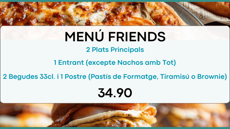 2 Plats Principals, 1 Entrant (excepte nachos amb tot), 2 Llaunes (Refresc/Cervesa o Aigua) i 1 Postre (Pastís de Formatge, Tiramisú o Brownie). Per als friends de sempre amb qui cada trobada és una festa. Despeses d'enviament no incloses.
